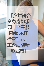 乡村舞台变身奇幻乐园，“童梦奇缘 乐在桦墅”六一主题活动精彩启幕