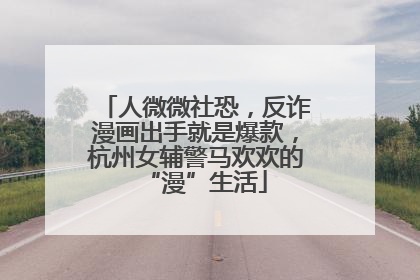 人微微社恐，反诈漫画出手就是爆款，杭州女辅警马欢欢的“漫”生活