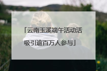 云南玉溪端午活动活吸引逾百万人参与