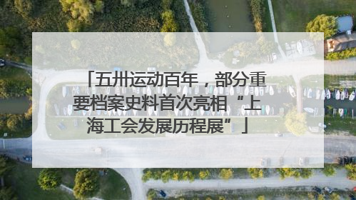 五卅运动百年，部分重要档案史料首次亮相“上海工会发展历程展”