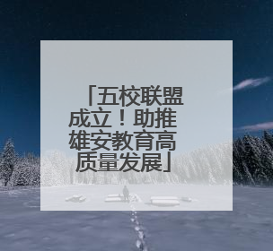 五校联盟成立！助推雄安教育高质量发展