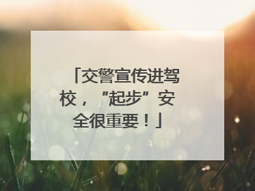 交警宣传进驾校，“起步”安全很重要！