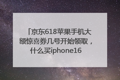 京东618苹果手机大额惊喜券几号开始领取，什么买iphone16最便宜，能降价多钱？