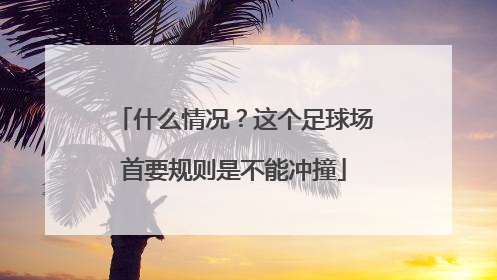 什么情况？这个足球场首要规则是不能冲撞