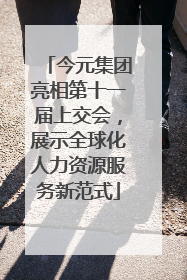 今元集团亮相第十一届上交会，展示全球化人力资源服务新范式