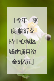 今年一季度 临沂支持中心城区城建项目资金5亿元