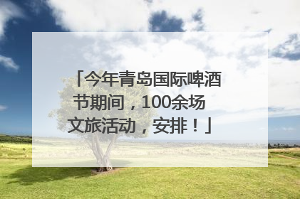 今年青岛国际啤酒节期间，100余场文旅活动，安排！