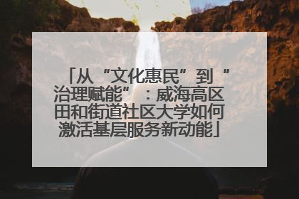 从“文化惠民”到“治理赋能”：威海高区田和街道社区大学如何激活基层服务新动能