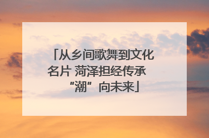 从乡间歌舞到文化名片 菏泽担经传承“潮”向未来