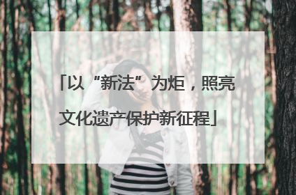 以“新法”为炬，照亮文化遗产保护新征程
