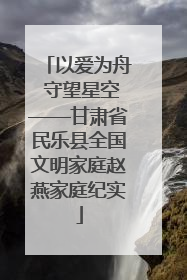 以爱为舟 守望星空——甘肃省民乐县全国文明家庭赵燕家庭纪实