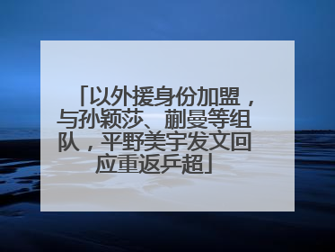 以外援身份加盟，与孙颖莎、蒯曼等组队，平野美宇发文回应重返乒超