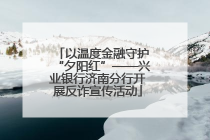 以温度金融守护“夕阳红”——兴业银行济南分行开展反诈宣传活动