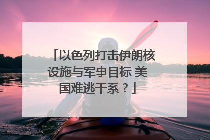以色列打击伊朗核设施与军事目标 美国难逃干系？