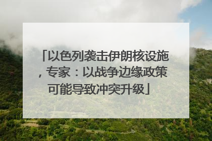 以色列袭击伊朗核设施，专家：以战争边缘政策可能导致冲突升级