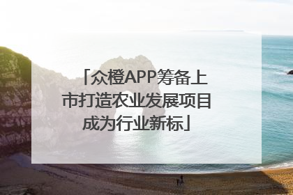 众橙APP筹备上市打造农业发展项目成为行业新标