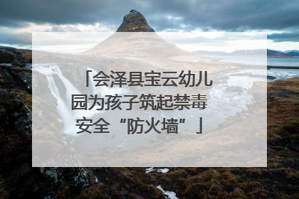 会泽县宝云幼儿园为孩子筑起禁毒安全“防火墙”
