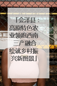 会泽县：高原特色农业领跑西南 三产融合绘就乡村振兴新图景
