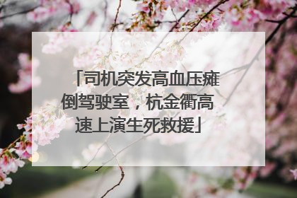 司机突发高血压瘫倒驾驶室，杭金衢高速上演生死救援