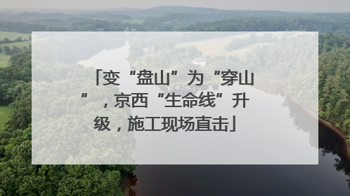 变“盘山”为“穿山”，京西“生命线”升级，施工现场直击