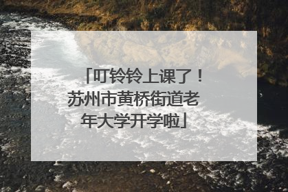 叮铃铃上课了！苏州市黄桥街道老年大学开学啦