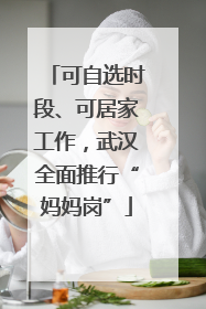 可自选时段、可居家工作，武汉全面推行“妈妈岗”