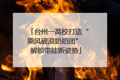 台州一高校打造“乘风破浪奶奶团” 解锁带娃新姿势