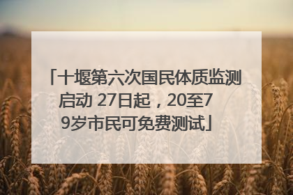十堰第六次国民体质监测启动 27日起，20至79岁市民可免费测试