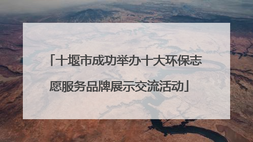 十堰市成功举办十大环保志愿服务品牌展示交流活动