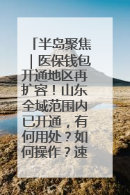 半岛聚焦｜医保钱包开通地区再扩容！山东全域范围内已开通，有何用处？如何操作？速戳→