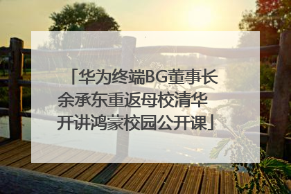 华为终端BG董事长余承东重返母校清华 开讲鸿蒙校园公开课