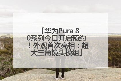 华为Pura 80系列今日开启预约！外观首次亮相：超大三角镜头模组