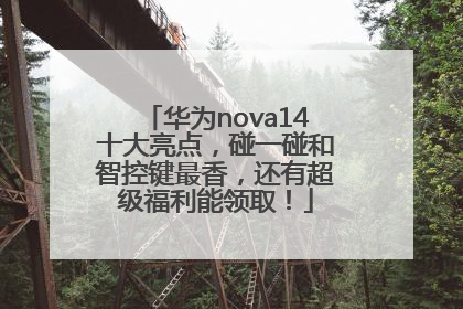 华为nova14十大亮点，碰一碰和智控键最香，还有超级福利能领取！