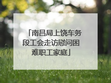 南昌局上饶车务段工会走访慰问困难职工家庭