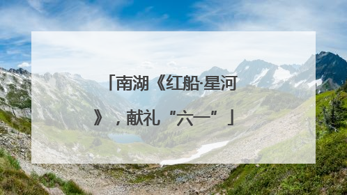 南湖《红船·星河》，献礼“六一”