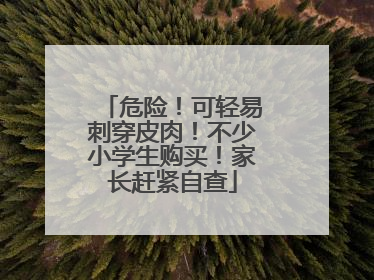 危险！可轻易刺穿皮肉！不少小学生购买！家长赶紧自查