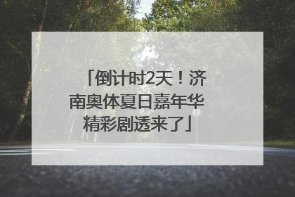 倒计时2天！济南奥体夏日嘉年华精彩剧透来了