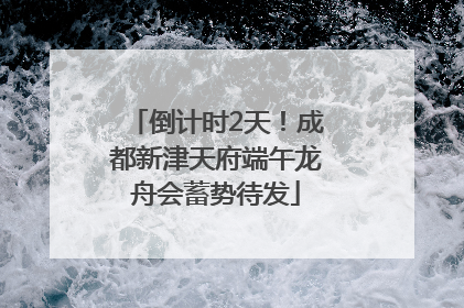 倒计时2天！成都新津天府端午龙舟会蓄势待发