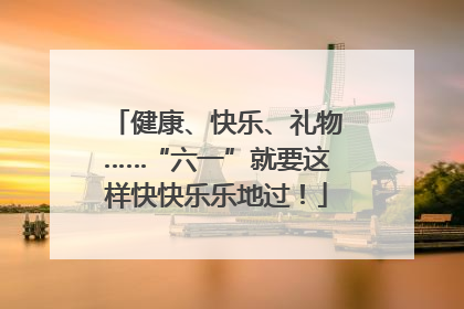 健康、快乐、礼物……“六一”就要这样快快乐乐地过！