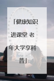 健康知识进课堂 老年大学享科普