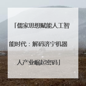 儒家思想赋能人工智能时代：解码济宁机器人产业崛起密码