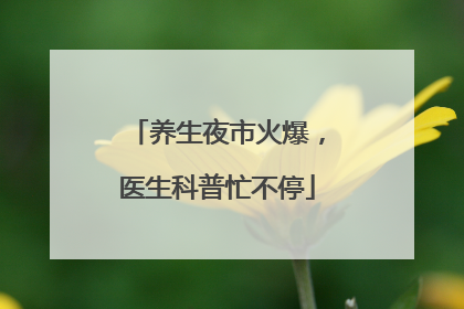 养生夜市火爆，医生科普忙不停