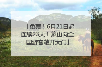 免票！6月21日起连续23天！蒙山向全国游客敞开大门