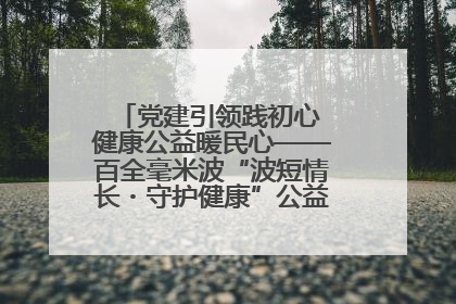 党建引领践初心 健康公益暖民心——百全毫米波“波短情长・守护健康”公益活动进社区