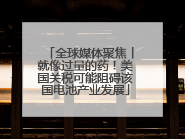 全球媒体聚焦丨就像过量的药！美国关税可能阻碍该国电池产业发展