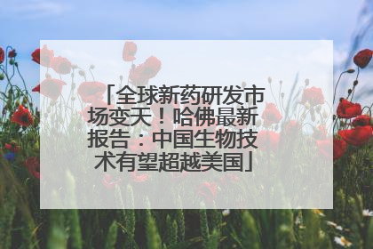 全球新药研发市场变天！哈佛最新报告：中国生物技术有望超越美国