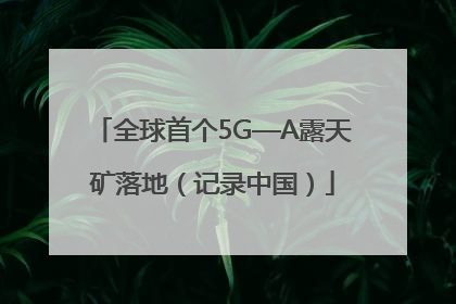 全球首个5G—A露天矿落地（记录中国）
