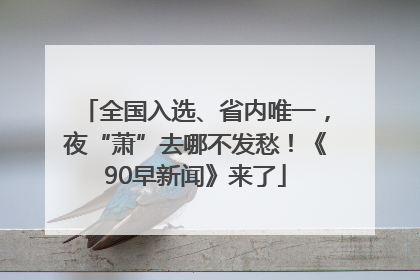 全国入选、省内唯一，夜“萧”去哪不发愁！《90早新闻》来了