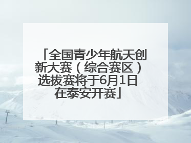 全国青少年航天创新大赛（综合赛区）选拔赛将于6月1日在泰安开赛