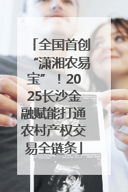 全国首创“潇湘农易宝”！2025长沙金融赋能打通农村产权交易全链条